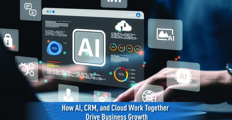 How AI, CRM, and Cloud Work Together to Drive Business Growth