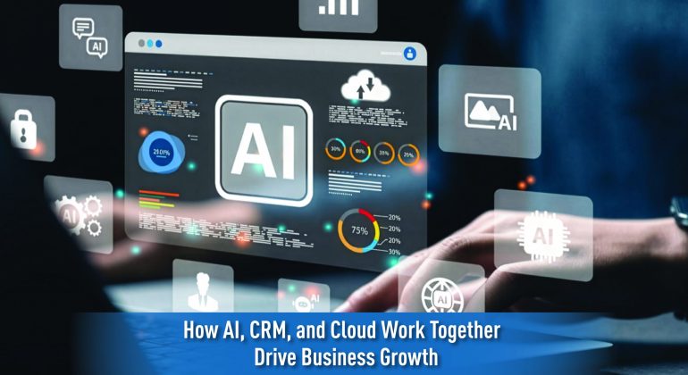 How AI, CRM, and Cloud Work Together to Drive Business Growth