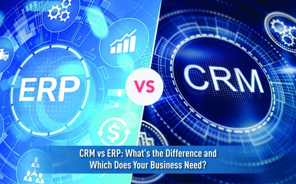 CRM vs ERP: What’s the Difference and Which Does Your Business Need?