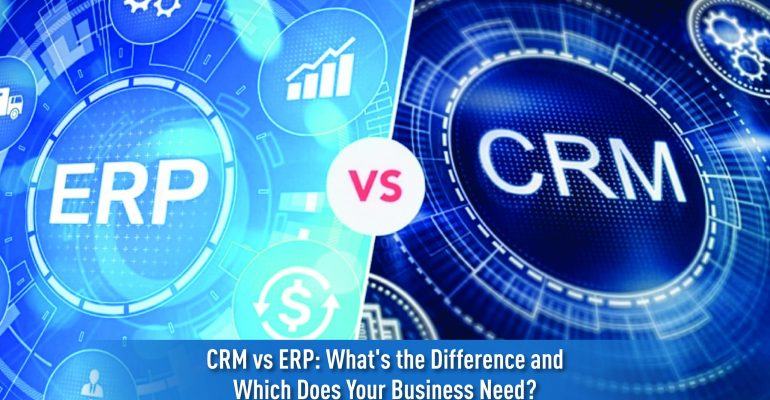 CRM vs ERP: What’s the Difference and Which Does Your Business Need?
